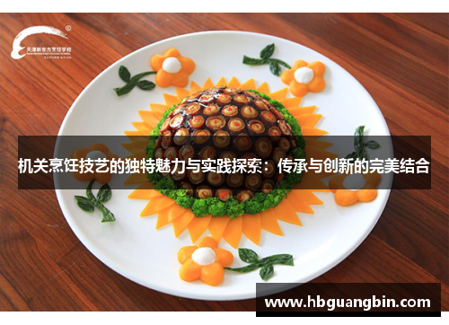 机关烹饪技艺的独特魅力与实践探索：传承与创新的完美结合