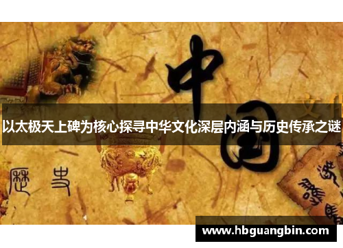 以太极天上碑为核心探寻中华文化深层内涵与历史传承之谜