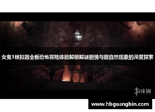 女鬼1模拟器全新恐怖冒险体验解锁解谜剧情与超自然现象的深度探索