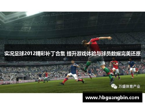 实况足球2012精彩补丁合集 提升游戏体验与球员数据完美还原