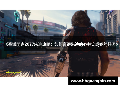 《赛博朋克2077朱迪攻略：如何赢得朱迪的心并完成她的任务》